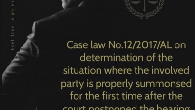 CASE LAW NO.12/2017/AL ON DETERMINATION OF THE SITUATION WHERE THE INVOLVED PARTY IS PROPERLY SUMMONSED FOR THE FIRST TIME AFTER THE COURT POSTPONED THE HEARING