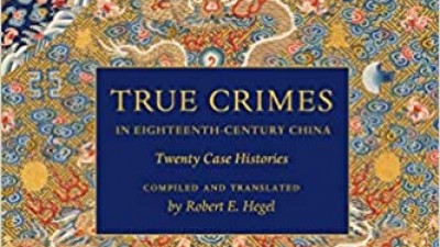 TRUE CRIMES IN EIGHTEENTH-CENTURY CHINA: TWENTY CASE HISTORIES - ROBERT E. HEGEL