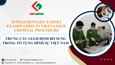 TRƯNG CẦU GIÁM ĐỊNH BỔ SUNG TRONG TỐ TỤNG HÌNH SỰ VIỆT NAM / SUPPLEMENTARY EXPERT EXAMINATION IN VIETNAMESE CRIMINAL PROCEDURE