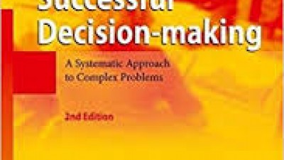 SUCCESSFUL DECITION –MAKING:  A SYSTEMATIC APPROACH TO COMPLEX PROBLEMS (By Rudolf Drunig, Richard Kuhn, Anthony Clark, Claire O’Dea)