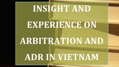 INSIGHT AND EXPERIENCE ON ARBITRATION AND ADR IN VIETNAM