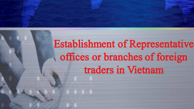 Establishment of Representative offices or branches of foreign traders in Vietnam (Part 3)