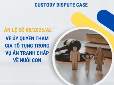 ÁN LỆ SỐ 88/2026/AL VỀ ỦY QUYỀN THAM GIA TỐ TỤNG TRONG VỤ ÁN TRANH CHẤP VỀ NUÔI CON / CASE LAW NO. 88/2026/AL ON AUTHORIZATION TO PARTICIPATE IN LEGAL PROCEEDINGS IN A CHILD CUSTODY DISPUTE CASE