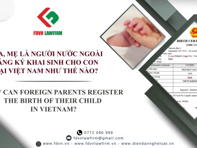 CHA, MẸ LÀ NGƯỜI NƯỚC NGOÀI ĐĂNG KÝ KHAI SINH CHO CON TẠI VIỆT NAM NHƯ THẾ NÀO? / HOW CAN FOREIGN PARENTS REGISTER THE BIRTH OF THEIR CHILD IN VIETNAM? 