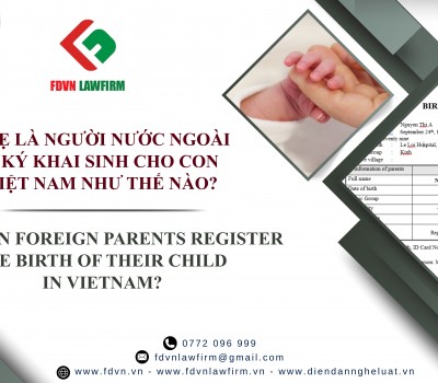 CHA, MẸ LÀ NGƯỜI NƯỚC NGOÀI ĐĂNG KÝ KHAI SINH CHO CON TẠI VIỆT NAM NHƯ THẾ NÀO? / HOW CAN FOREIGN PARENTS REGISTER THE BIRTH OF THEIR CHILD IN VIETNAM? 