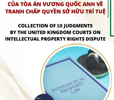 TỔNG HỢP 10 BẢN ÁN CỦA TOÀ ÁN VƯƠNG QUỐC ANH VỀ TRANH CHẤP QUYỀN SỞ HỮU TRÍ TUỆ / COLLECTION OF 10 JUDGMENTS BY THE UNITED KINGDOM COURTS ON INTELLECTUAL PROPERTY RIGHTS DISPUTE