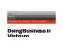 DOING BUSINESS IN VIETNAM: A GUIDE TO THE REASONING, NOT THE RULES SO THAT WHEN THE LAW CHANGES, YOU ALREADY KNOW WHERE TO LOOK BY HERMAN, HENRY & DOMINIC